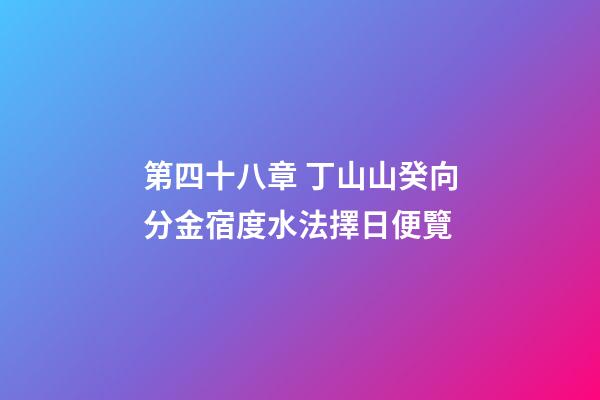 第四十八章 丁山山癸向分金宿度水法擇日便覽